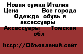 Новая сумка Италия › Цена ­ 4 500 - Все города Одежда, обувь и аксессуары » Аксессуары   . Томская обл.